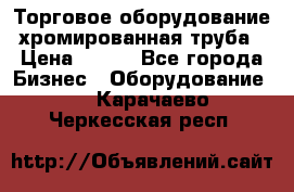 Торговое оборудование хромированная труба › Цена ­ 150 - Все города Бизнес » Оборудование   . Карачаево-Черкесская респ.